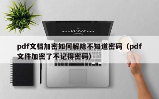 pdf文档加密如何解除不知道密码（pdf文件加密了不记得密码）