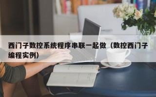 西门子数控系统程序串联一起做（数控西门子编程实例）