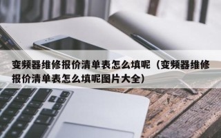 变频器维修报价清单表怎么填呢（变频器维修报价清单表怎么填呢图片大全）