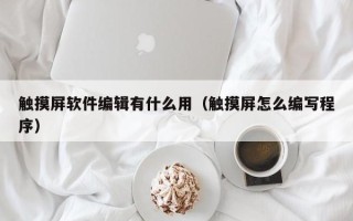 触摸屏软件编辑有什么用（触摸屏怎么编写程序）