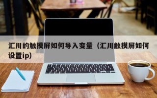 汇川的触摸屏如何导入变量（汇川触摸屏如何设置ip）