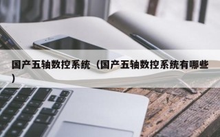 国产五轴数控系统（国产五轴数控系统有哪些）