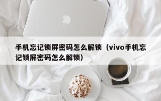 手机忘记锁屏密码怎么解锁（vivo手机忘记锁屏密码怎么解锁）