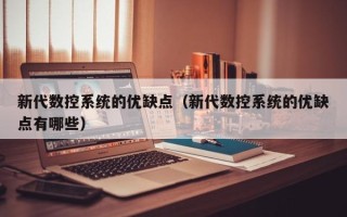 新代数控系统的优缺点（新代数控系统的优缺点有哪些）