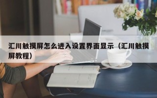 汇川触摸屏怎么进入设置界面显示（汇川触摸屏教程）