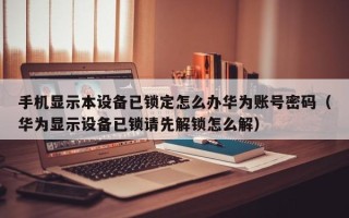 手机显示本设备已锁定怎么办华为账号密码（华为显示设备已锁请先解锁怎么解）