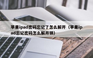 苹果ipad密码忘记了怎么解开（苹果ipad忘记密码怎么解开锁）