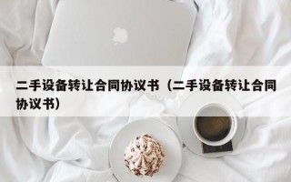 二手设备转让合同协议书（二手设备转让合同协议书）