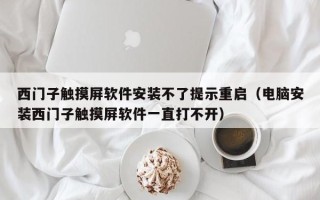 西门子触摸屏软件安装不了提示重启（电脑安装西门子触摸屏软件一直打不开）