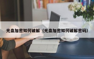 光盘加密如何破解（光盘加密如何破解密码）