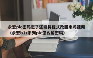 永宏plc密码忘了还能将程式改回来吗视频（永宏b1z系列plc怎么解密码）