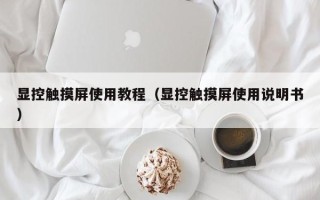 显控触摸屏使用教程（显控触摸屏使用说明书）