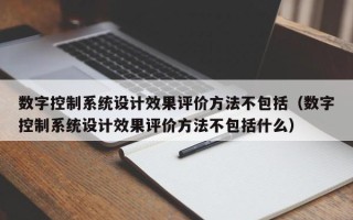 数字控制系统设计效果评价方法不包括（数字控制系统设计效果评价方法不包括什么）