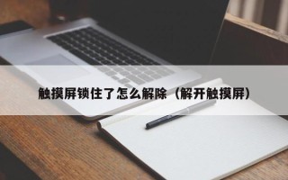 触摸屏锁住了怎么解除（解开触摸屏）