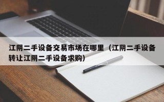 江阴二手设备交易市场在哪里（江阴二手设备转让江阴二手设备求购）