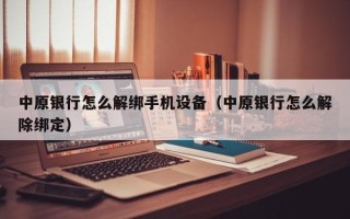 中原银行怎么解绑手机设备（中原银行怎么解除绑定）