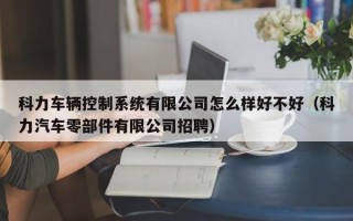 科力车辆控制系统有限公司怎么样好不好（科力汽车零部件有限公司招聘）