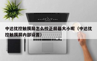 中达优控触摸屏怎么校正屏幕大小呢（中达优控触摸屏内部设置）