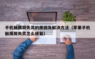 手机触摸屏失灵的原因及解决方法（苹果手机触摸屏失灵怎么修复）