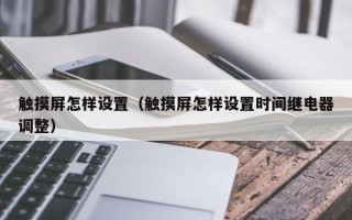 触摸屏怎样设置（触摸屏怎样设置时间继电器调整）