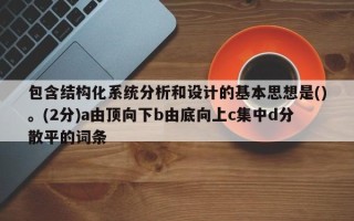 包含结构化系统分析和设计的基本思想是()。(2分)a由顶向下b由底向上c集中d分散平的词条