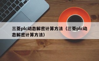 三菱plc动态解密计算方法（三菱plc动态解密计算方法）