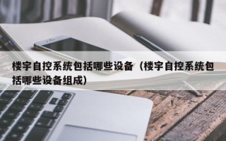 楼宇自控系统包括哪些设备（楼宇自控系统包括哪些设备组成）