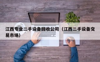 江西专业二手设备回收公司（江西二手设备交易市场）