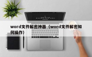 word文件解密神器（word文件解密如何操作）