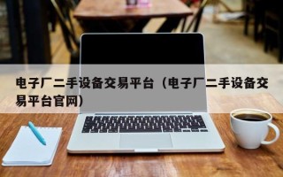 电子厂二手设备交易平台（电子厂二手设备交易平台官网）