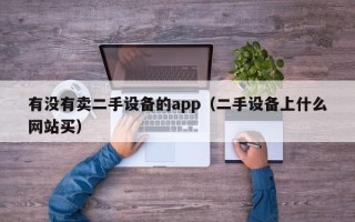 有没有卖二手设备的app（二手设备上什么网站买）