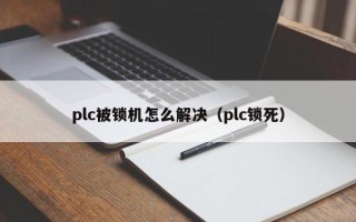 plc被锁机怎么解决（plc锁死）