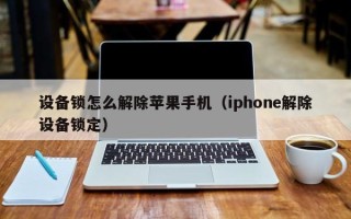 设备锁怎么解除苹果手机（iphone解除设备锁定）