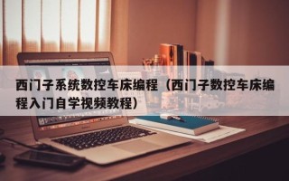 西门子系统数控车床编程（西门子数控车床编程入门自学视频教程）