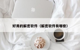 好用的解密软件（解密软件有哪些）