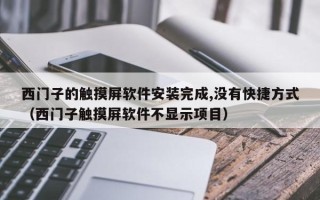 西门子的触摸屏软件安装完成,没有快捷方式（西门子触摸屏软件不显示项目）