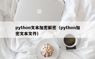 python文本加密解密（python加密文本文件）