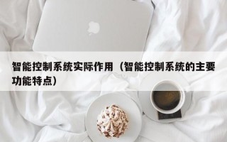 智能控制系统实际作用（智能控制系统的主要功能特点）