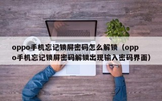 oppo手机忘记锁屏密码怎么解锁（oppo手机忘记锁屏密码解锁出现输入密码界面）