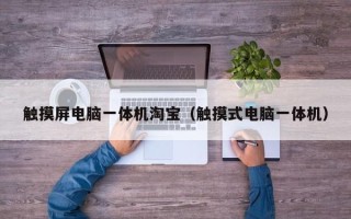 触摸屏电脑一体机淘宝（触摸式电脑一体机）