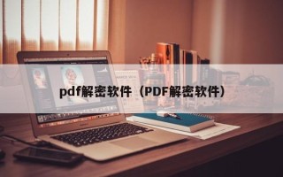 pdf解密软件（PDF解密软件）