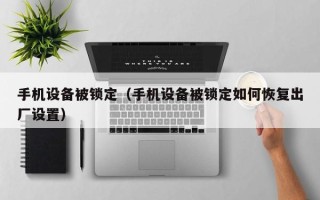 手机设备被锁定（手机设备被锁定如何恢复出厂设置）
