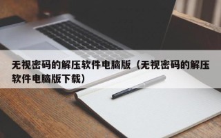 无视密码的解压软件电脑版（无视密码的解压软件电脑版下载）