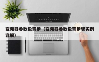 变频器参数设置步（变频器参数设置步骤实例详解）