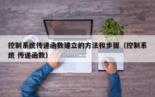 控制系统传递函数建立的方法和步骤（控制系统 传递函数）