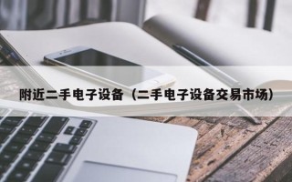 附近二手电子设备（二手电子设备交易市场）