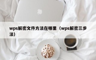wps解密文件方法在哪里（wps解密三步法）