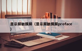 显示屏触摸屏（显示屏触摸屏proface）