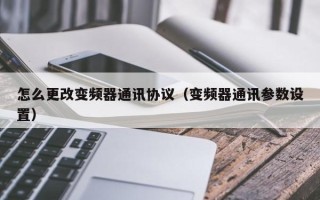 怎么更改变频器通讯协议（变频器通讯参数设置）