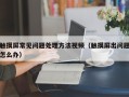 触摸屏常见问题处理方法视频（触摸屏出问题怎么办）